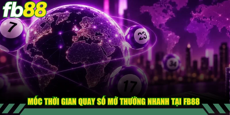 Các mốc thời gian quay số mở thưởng nhanh tại FB88