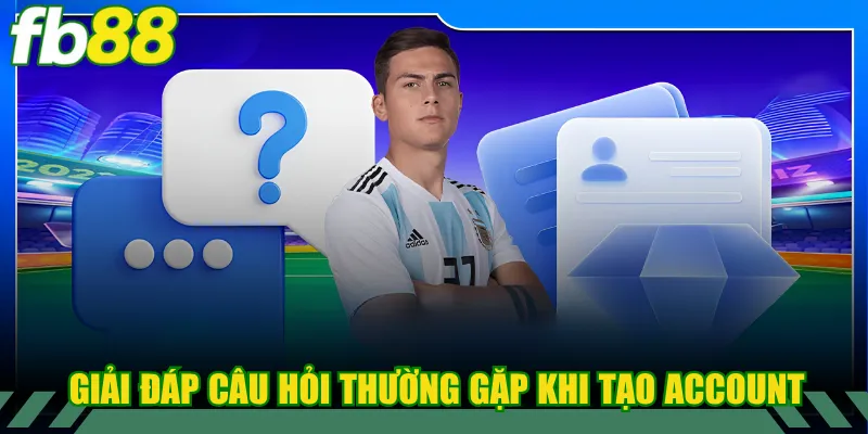 Giải đáp câu hỏi thường gặp khi tạo account