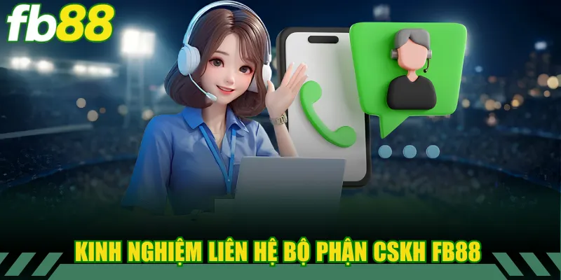 Liên Hệ 3 Kinh nghiệm liên hệ bộ phận CSKH FB88
