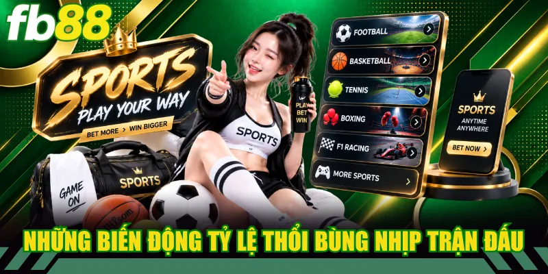 Những biến động tỷ lệ thổi bùng nhịp trận đấu.
