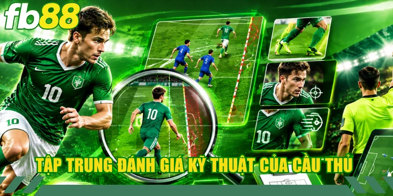 Tập trung đánh giá kỹ lưỡng kỹ thuật của cầu thủ