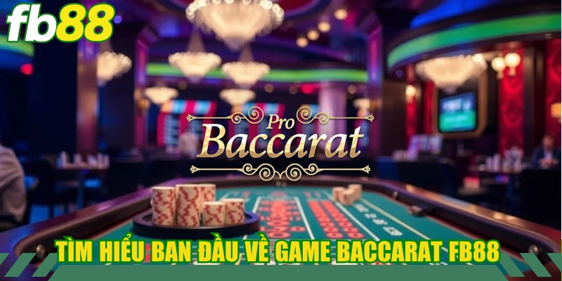 Tìm hiểu ban đầu về game Baccarat FB88